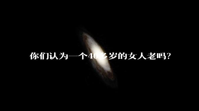 你们认为一个40多岁的女人老吗？